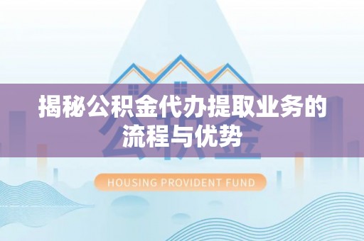 红原揭秘公积金代办提取业务的流程与优势