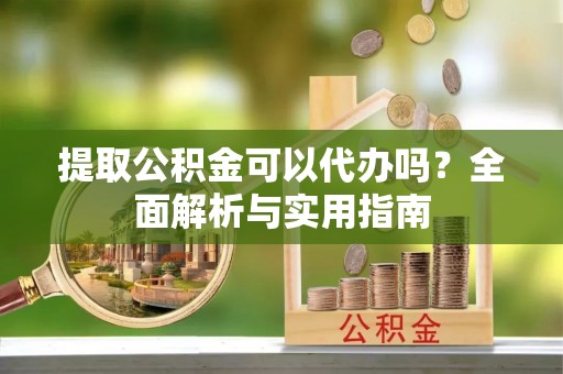 红原提取公积金可以代办吗？全面解析与实用指南