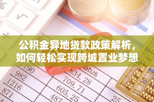 红原公积金异地贷款政策解析，如何轻松实现跨城置业梦想