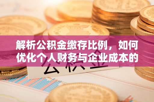 红原解析公积金缴存比例，如何优化个人财务与企业成本的平衡点