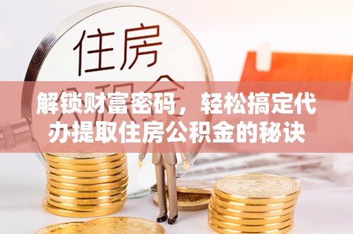 红原解锁财富密码，轻松搞定代办提取住房公积金的秘诀