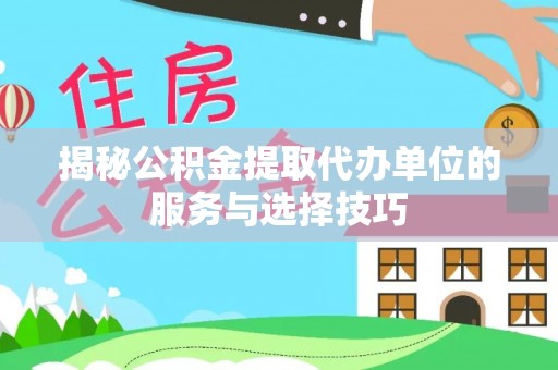 红原揭秘公积金提取代办单位的服务与选择技巧