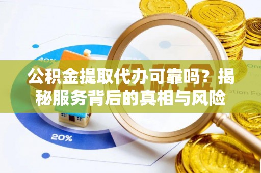 红原公积金提取代办可靠吗？揭秘服务背后的真相与风险