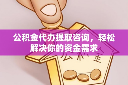 红原公积金代办提取咨询，轻松解决你的资金需求