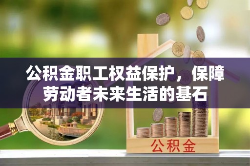 红原公积金职工权益保护，保障劳动者未来生活的基石