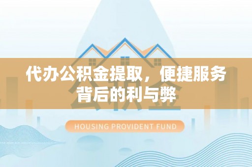 红原代办公积金提取，便捷服务背后的利与弊