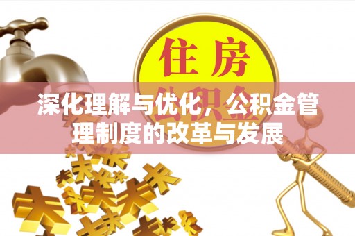 红原深化理解与优化，公积金管理制度的改革与发展
