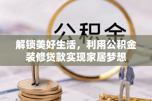 红原解锁美好生活，利用公积金装修贷款实现家居梦想