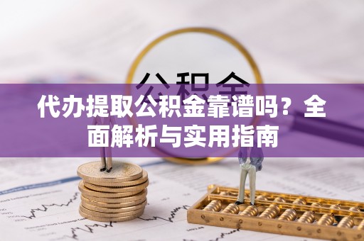 红原代办提取公积金靠谱吗？全面解析与实用指南