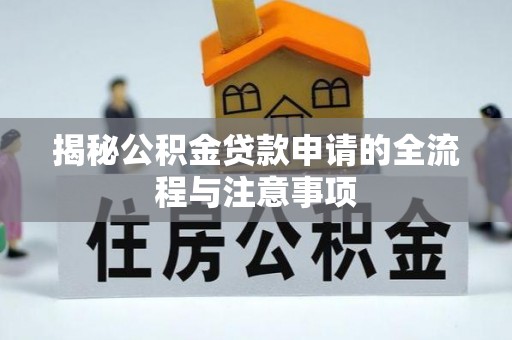 红原揭秘公积金贷款申请的全流程与注意事项