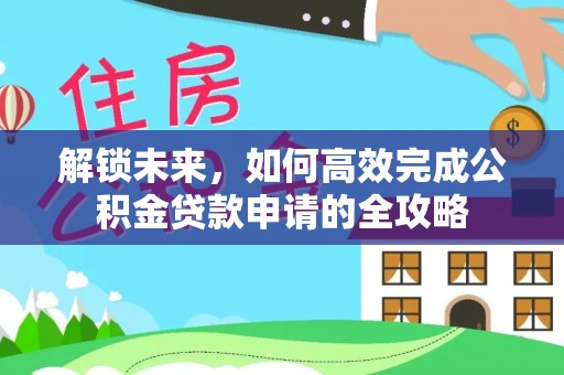 红原解锁未来，如何高效完成公积金贷款申请的全攻略