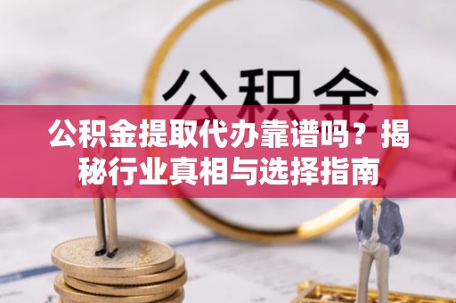 红原公积金提取代办靠谱吗？揭秘行业真相与选择指南