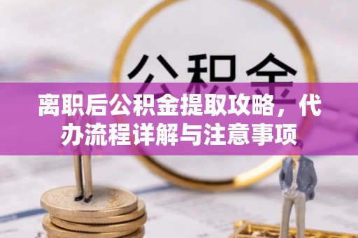 红原离职后公积金提取攻略，代办流程详解与注意事项