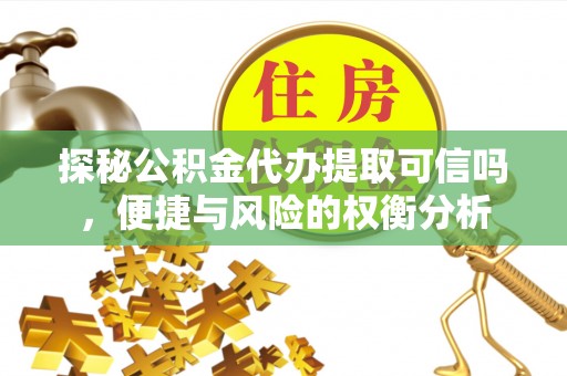 红原探秘公积金代办提取可信吗，便捷与风险的权衡分析