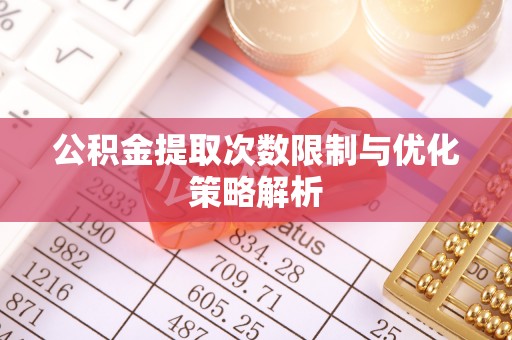 红原公积金提取次数限制与优化策略解析