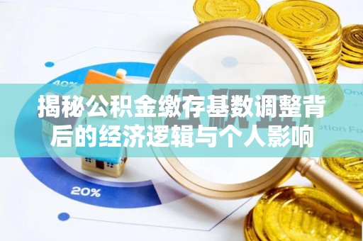红原揭秘公积金缴存基数调整背后的经济逻辑与个人影响
