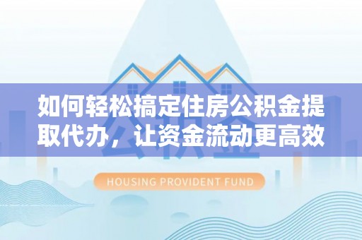 红原如何轻松搞定住房公积金提取代办，让资金流动更高效