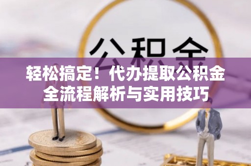 红原轻松搞定！代办提取公积金全流程解析与实用技巧