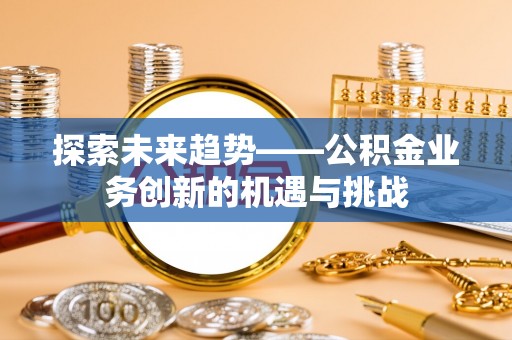 红原探索未来趋势——公积金业务创新的机遇与挑战