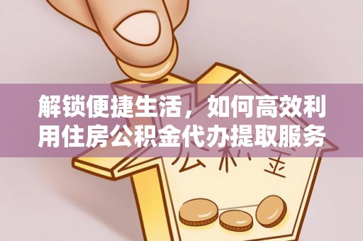 红原解锁便捷生活，如何高效利用住房公积金代办提取服务