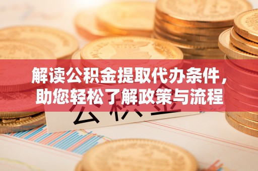 红原解读公积金提取代办条件，助您轻松了解政策与流程