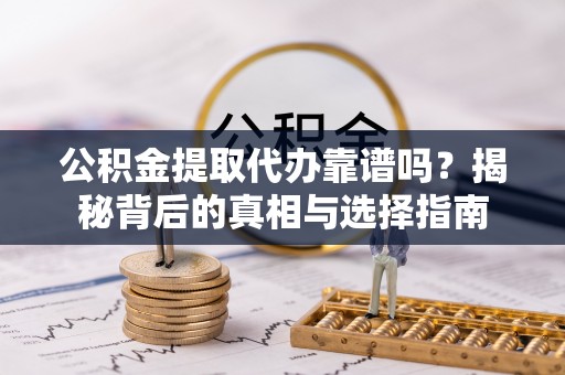 红原公积金提取代办靠谱吗？揭秘背后的真相与选择指南