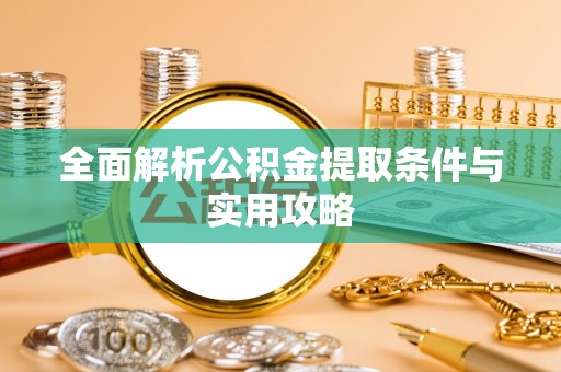 红原全面解析公积金提取条件与实用攻略