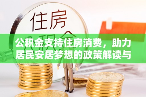 红原公积金支持住房消费，助力居民安居梦想的政策解读与未来展望