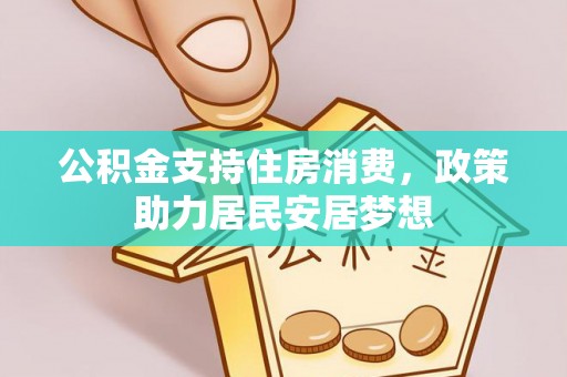 红原公积金支持住房消费，政策助力居民安居梦想