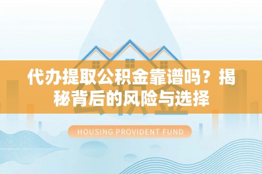 红原代办提取公积金靠谱吗？揭秘背后的风险与选择