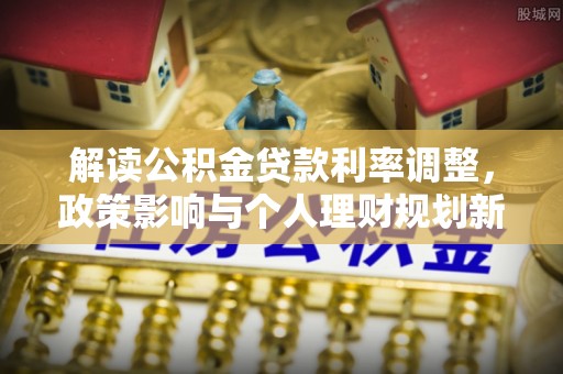 红原解读公积金贷款利率调整，政策影响与个人理财规划新思路