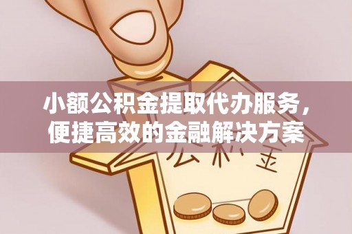 红原小额公积金提取代办服务，便捷高效的金融解决方案