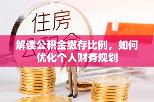 红原解读公积金缴存比例，如何优化个人财务规划