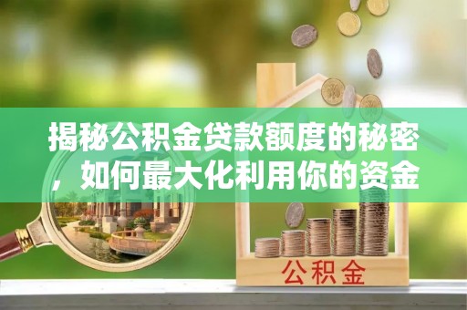红原揭秘公积金贷款额度的秘密，如何最大化利用你的资金