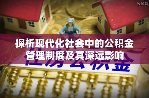 红原探析现代化社会中的公积金管理制度及其深远影响