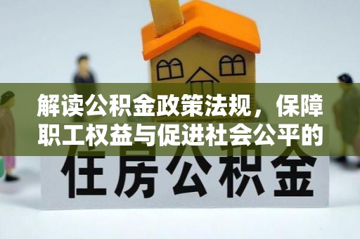 红原解读公积金政策法规，保障职工权益与促进社会公平的关键措施