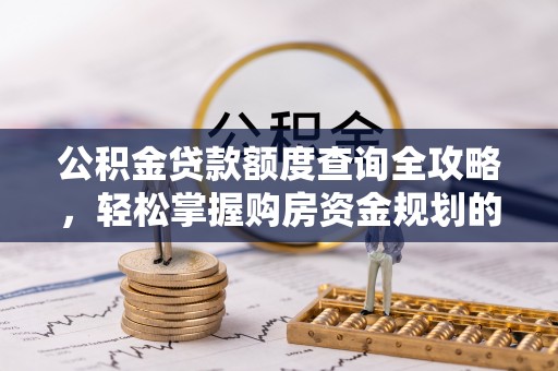 红原公积金贷款额度查询全攻略，轻松掌握购房资金规划的关键