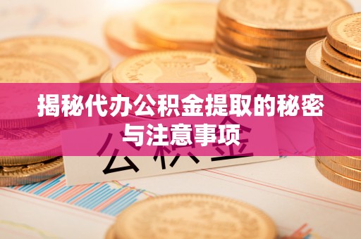 红原揭秘代办公积金提取的秘密与注意事项