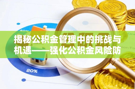 红原揭秘公积金管理中的挑战与机遇——强化公积金风险防控的多维策略