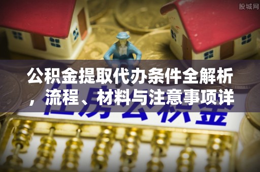 红原公积金提取代办条件全解析，流程、材料与注意事项详解