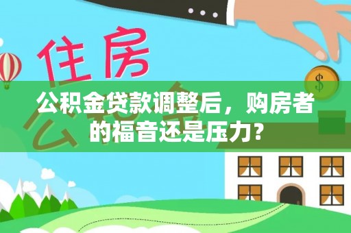红原公积金贷款调整后，购房者的福音还是压力？