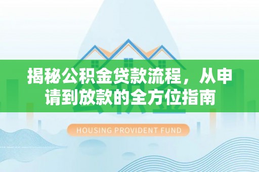 红原揭秘公积金贷款流程，从申请到放款的全方位指南