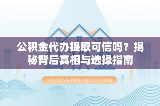 红原公积金代办提取可信吗？揭秘背后真相与选择指南
