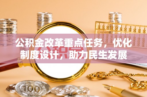 红原公积金改革重点任务，优化制度设计，助力民生发展