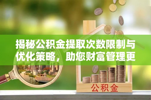 红原揭秘公积金提取次数限制与优化策略，助您财富管理更高效