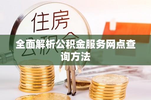 红原全面解析公积金服务网点查询方法