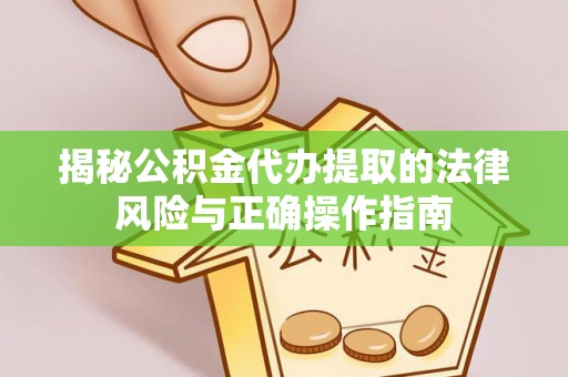 红原揭秘公积金代办提取的法律风险与正确操作指南