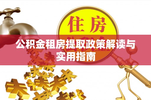 红原公积金租房提取政策解读与实用指南