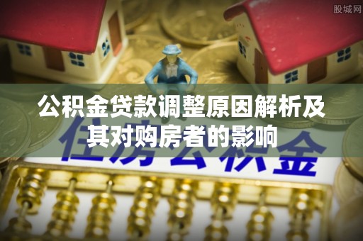红原公积金贷款调整原因解析及其对购房者的影响