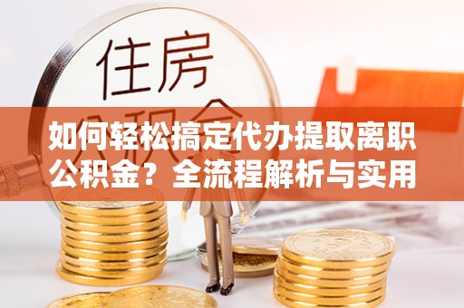 红原如何轻松搞定代办提取离职公积金？全流程解析与实用指南